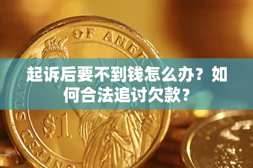 北京起诉后要不到钱怎么办？如何合法追讨欠款？