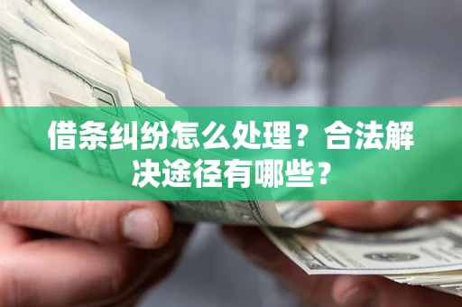 北京借条纠纷怎么处理？合法解决途径有哪些？