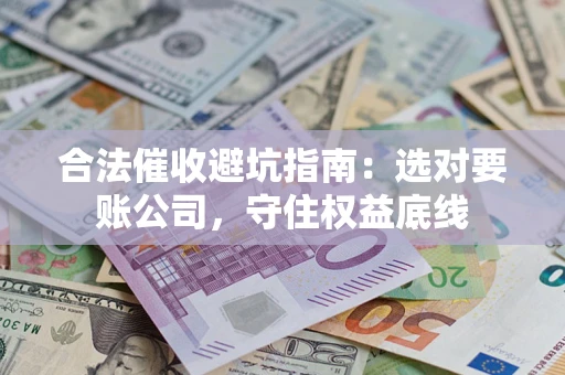 北京合法催收避坑指南：选对要账公司，守住权益底线