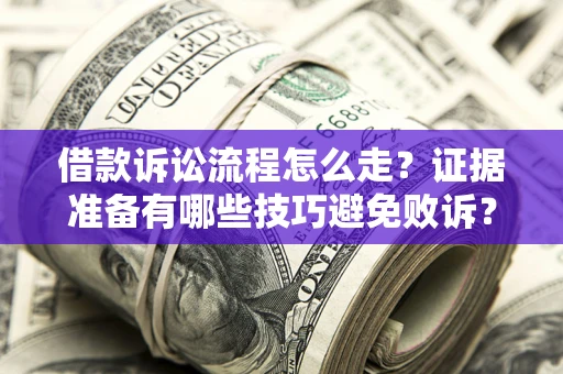 北京借款诉讼流程怎么走？证据准备有哪些技巧避免败诉？
