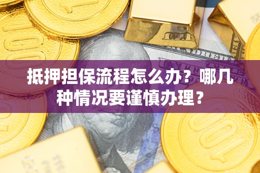 北京抵押担保流程怎么办？哪几种情况要谨慎办理？