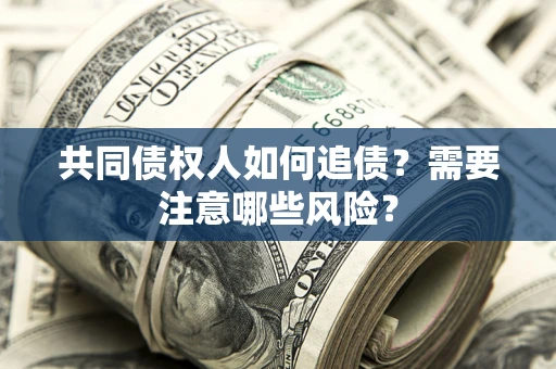 北京共同债权人如何追债？需要注意哪些风险？