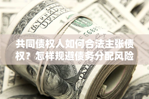北京共同债权人如何合法主张债权？怎样规避债务分配风险？