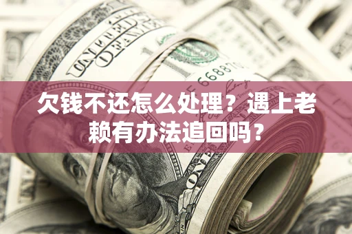 北京欠钱不还怎么处理？遇上老赖有办法追回吗？