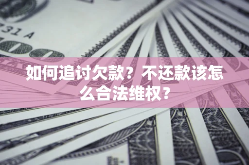 北京如何追讨欠款？不还款该怎么合法维权？