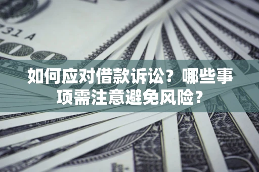北京如何应对借款诉讼？哪些事项需注意避免风险？