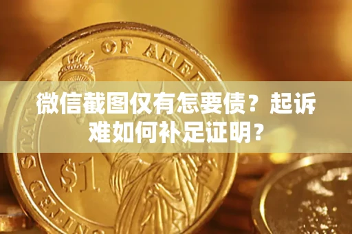 北京微信截图仅有怎要债？起诉难如何补足证明？