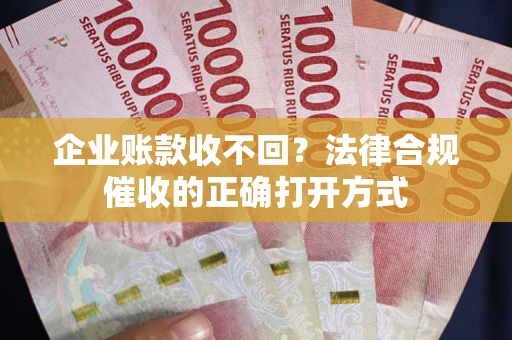 北京企业账款收不回？法律合规催收的正确打开方式