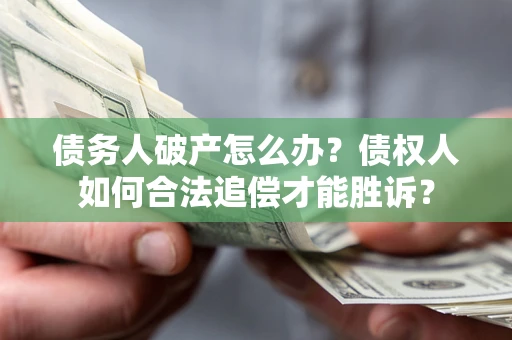 北京债务人破产怎么办？债权人如何合法追偿才能胜诉？