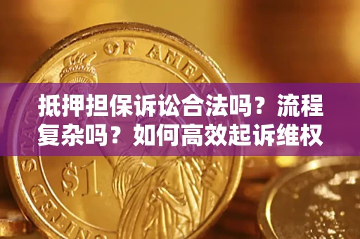 北京抵押担保诉讼合法吗？流程复杂吗？如何高效起诉维权？