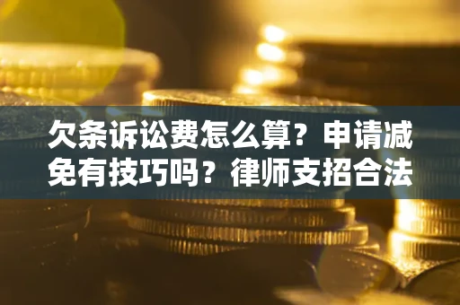 北京欠条诉讼费怎么算？申请减免有技巧吗？律师支招合法省钱
