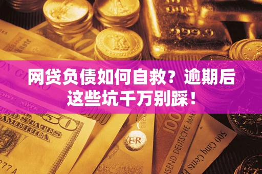 北京网贷负债如何自救？逾期后这些坑千万别踩！