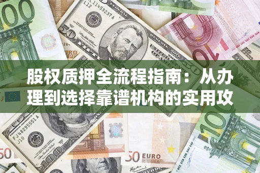 北京股权质押全流程指南：从办理到选择靠谱机构的实用攻略
