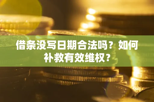 北京借条没写日期合法吗？如何补救有效维权？