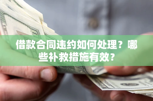北京借款合同违约如何处理？哪些补救措施有效？