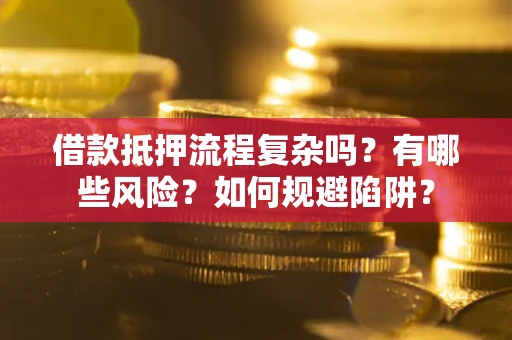 北京借款抵押流程复杂吗？有哪些风险？如何规避陷阱？