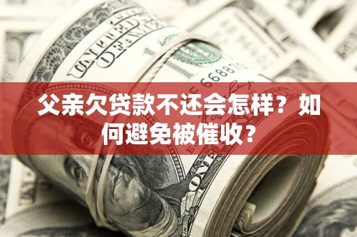 北京父亲欠贷款不还会怎样？如何避免被催收？