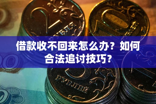 北京借款收不回来怎么办？如何合法追讨技巧？
