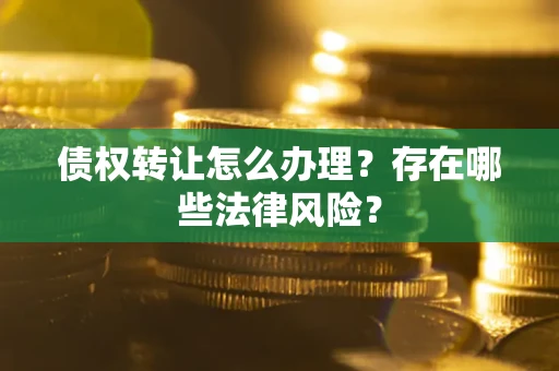 北京债权转让怎么办理？存在哪些法律风险？