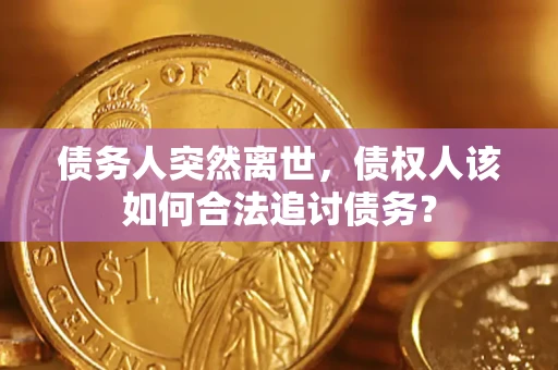 北京债务人突然离世，债权人该如何合法追讨债务？