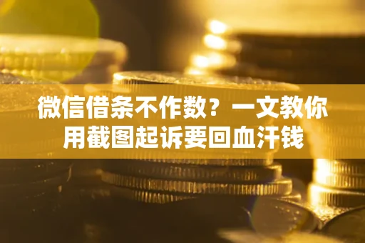 北京微信借条不作数？一文教你用截图起诉要回血汗钱