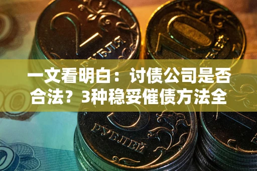 北京一文看明白：讨债公司是否合法？3种稳妥催债方法全解析