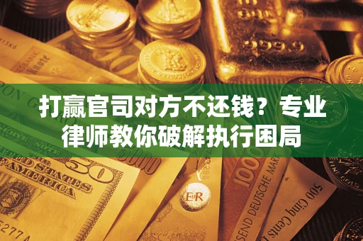 北京打赢官司对方不还钱？专业律师教你破解执行困局