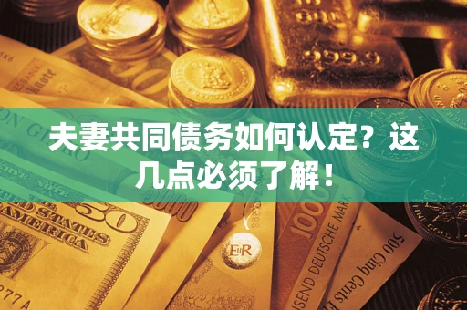 北京夫妻共同债务如何认定？这几点必须了解！
