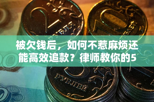 北京被欠钱后，如何不惹麻烦还能高效追款？律师教你的5步合法讨债法