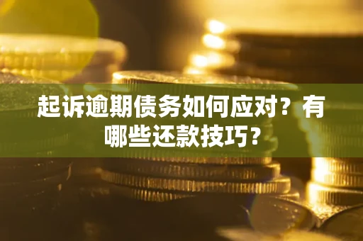北京起诉逾期债务如何应对？有哪些还款技巧？