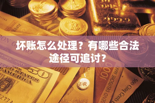 北京坏账怎么处理？有哪些合法途径可追讨？
