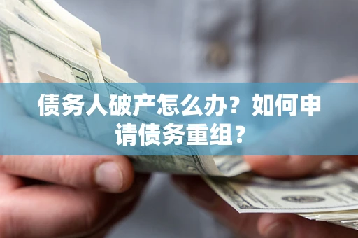 北京债务人破产怎么办？如何申请债务重组？