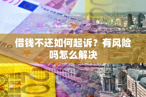 北京借钱不还如何起诉？有风险吗怎么解决