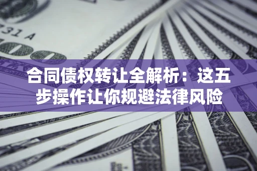 北京合同债权转让全解析：这五步操作让你规避法律风险