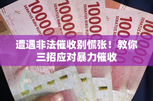 北京遭遇非法催收别慌张！教你三招应对暴力催收