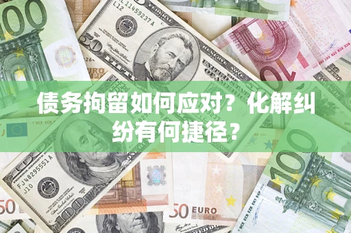北京债务拘留如何应对？化解纠纷有何捷径？