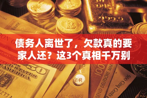 北京债务人离世了，欠款真的要家人还？这3个真相千万别弄错