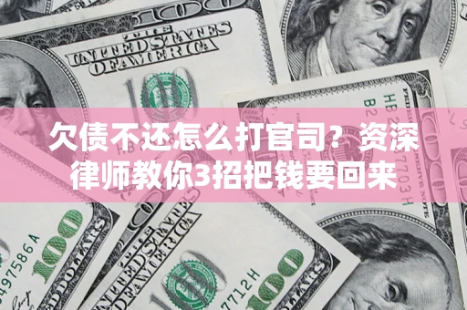 北京欠债不还怎么打官司？资深律师教你3招把钱要回来