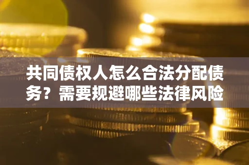 北京共同债权人怎么合法分配债务？需要规避哪些法律风险？