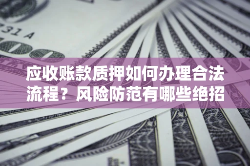 北京应收账款质押如何办理合法流程？风险防范有哪些绝招？