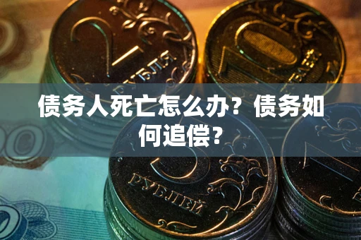 北京债务人死亡怎么办？债务如何追偿？