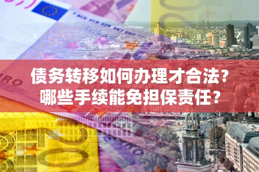 北京债务转移如何办理才合法？哪些手续能免担保责任？