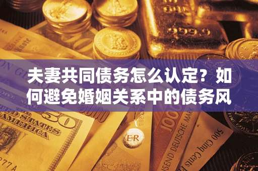 北京夫妻共同债务怎么认定？如何避免婚姻关系中的债务风险？