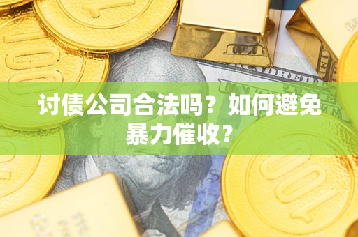北京讨债公司合法吗？如何避免暴力催收？