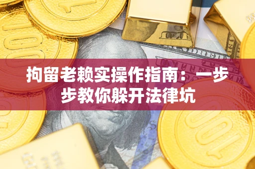 北京拘留老赖实操作指南：一步步教你躲开法律坑