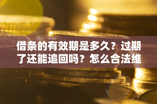 北京借条的有效期是多久？过期了还能追回吗？怎么合法维权？