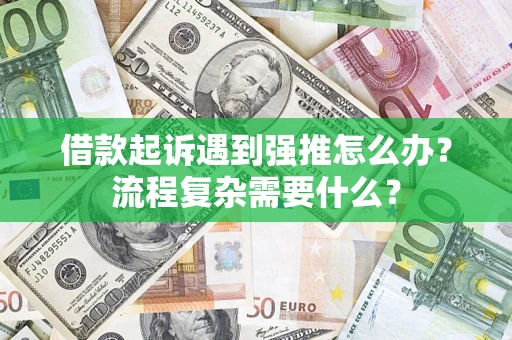 北京借款起诉遇到强推怎么办？流程复杂需要什么？