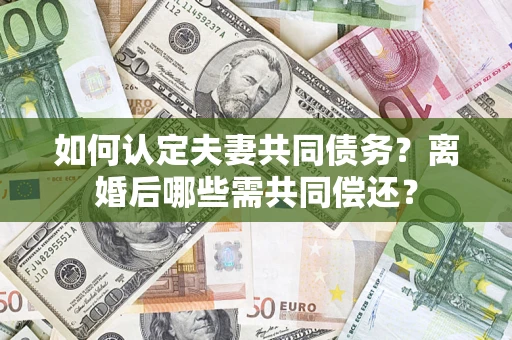 北京如何认定夫妻共同债务？离婚后哪些需共同偿还？