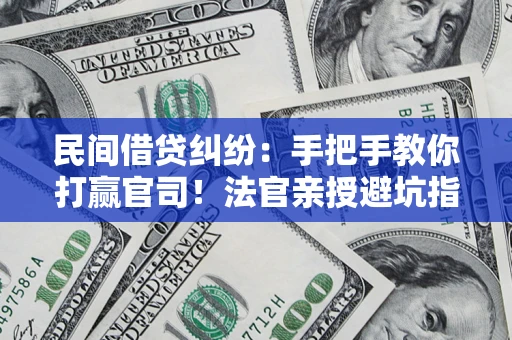 北京民间借贷纠纷：手把手教你打赢官司！法官亲授避坑指南