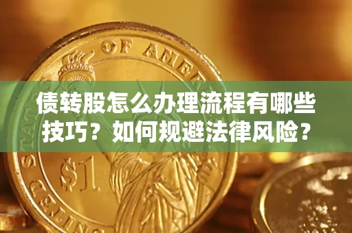 北京债转股怎么办理流程有哪些技巧？如何规避法律风险？